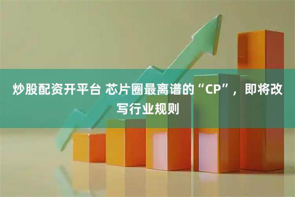 炒股配资开平台 芯片圈最离谱的“CP”，即将改写行业规则