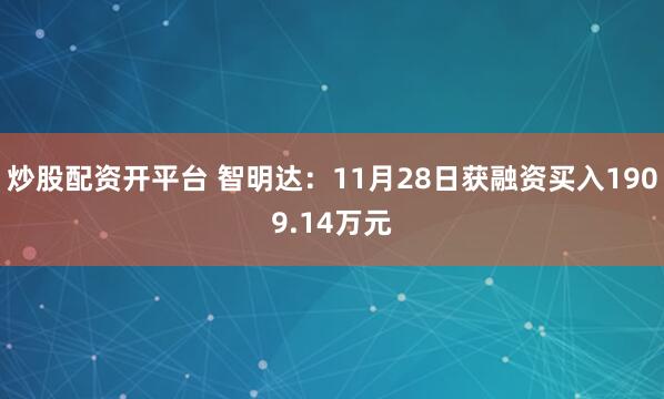 炒股配资开平台 智明达：11月28日获融资买入1909.14万元