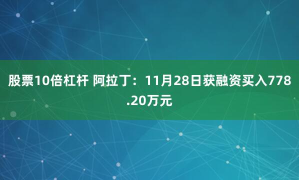 股票10倍杠杆 阿拉丁：11月28日获融资买入778.20万元