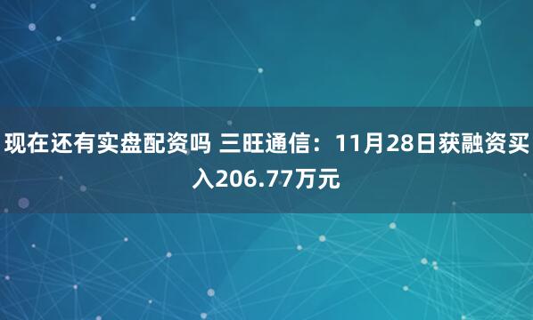 现在还有实盘配资吗 三旺通信：11月28日获融资买入206.77万元