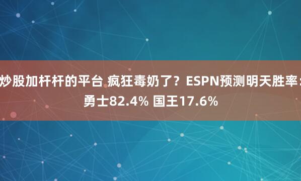 炒股加杆杆的平台 疯狂毒奶了？ESPN预测明天胜率：勇士82.4% 国王17.6%