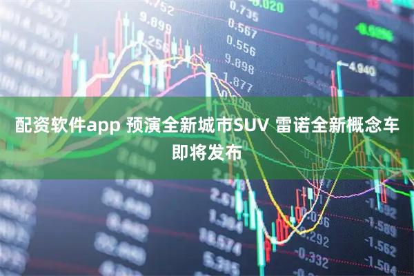 配资软件app 预演全新城市SUV 雷诺全新概念车即将发布