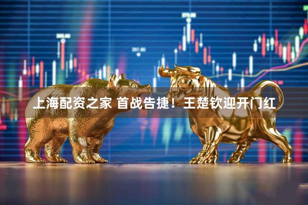 上海配资之家 首战告捷！王楚钦迎开门红